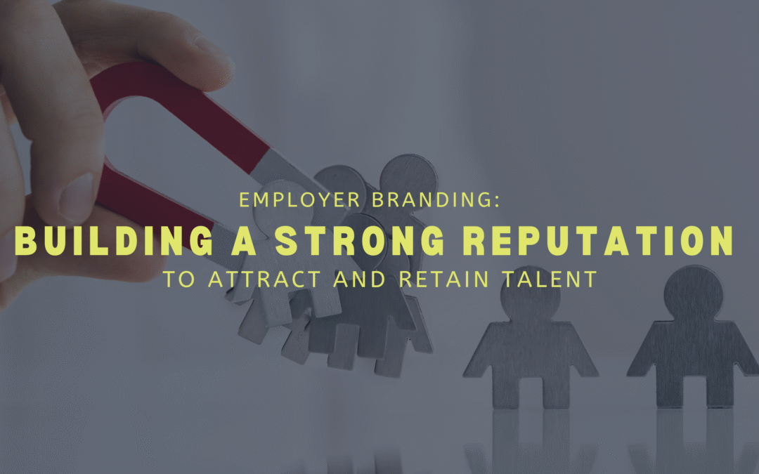 Employer Branding: Building a Strong Reputation to Attract and Retain Talent