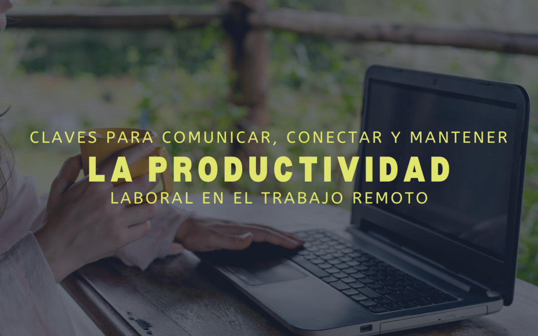 Claves para comunicar, conectar y mantener la productividad laboral en el trabajo remoto