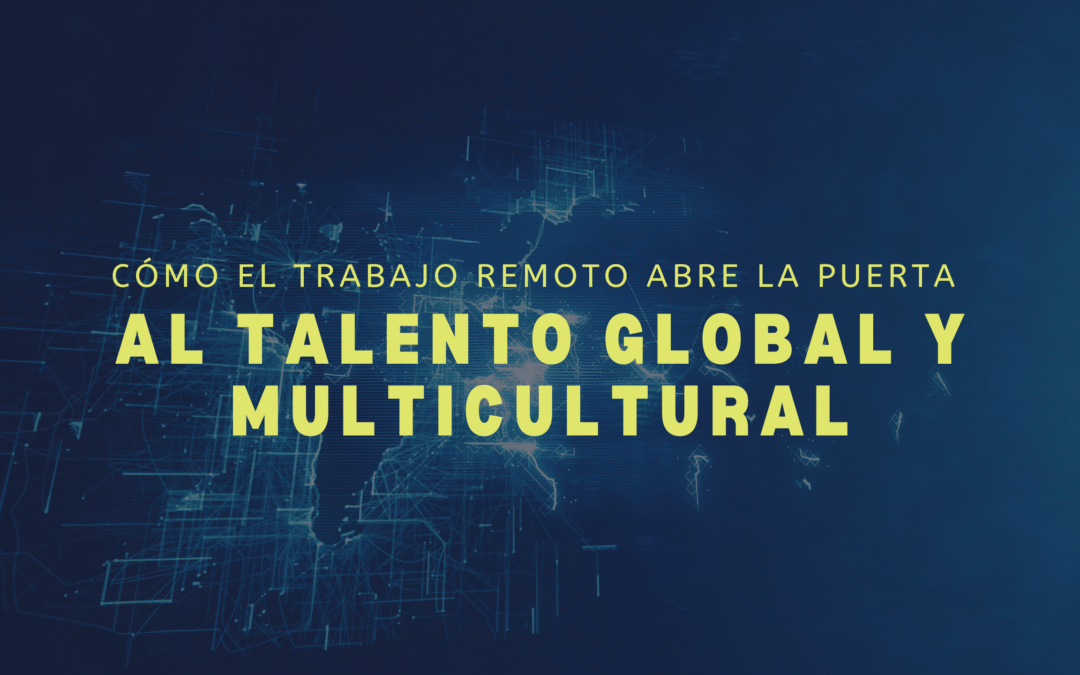 Cómo el trabajo remoto abre la puerta al talento global y multicultural