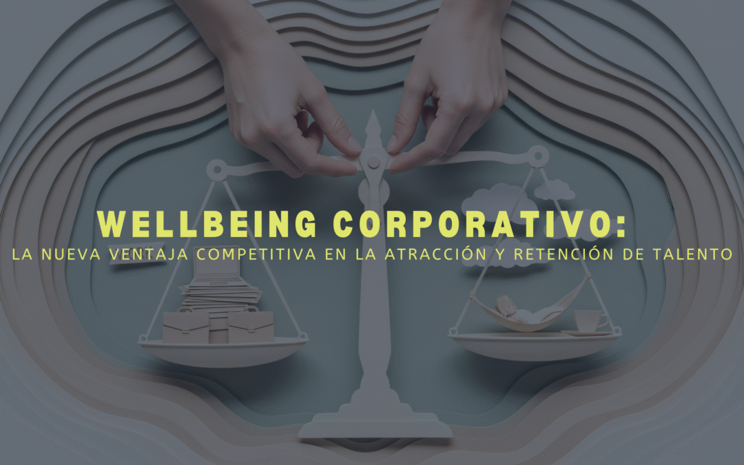Wellbeing corporativo: la nueva ventaja competitiva en la atracción y retención de talento